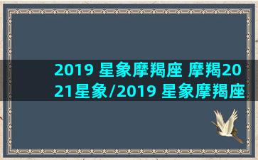 2019 星象摩羯座 摩羯2021星象/2019 星象摩羯座 摩羯2021星象-我的网站